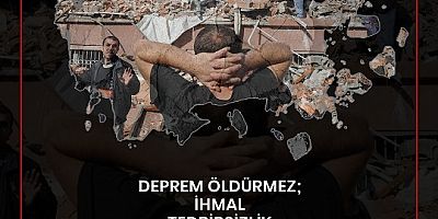 Deprem Öldürmez; ihmal, Tedbirsizlik, Denetimsizlik, Bilimden Uzak Politikalar Öldürür